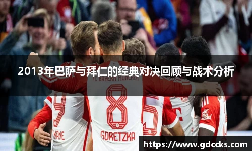 2013年巴萨与拜仁的经典对决回顾与战术分析