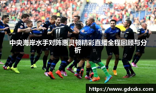 中央海岸水手对阵惠灵顿精彩直播全程回顾与分析